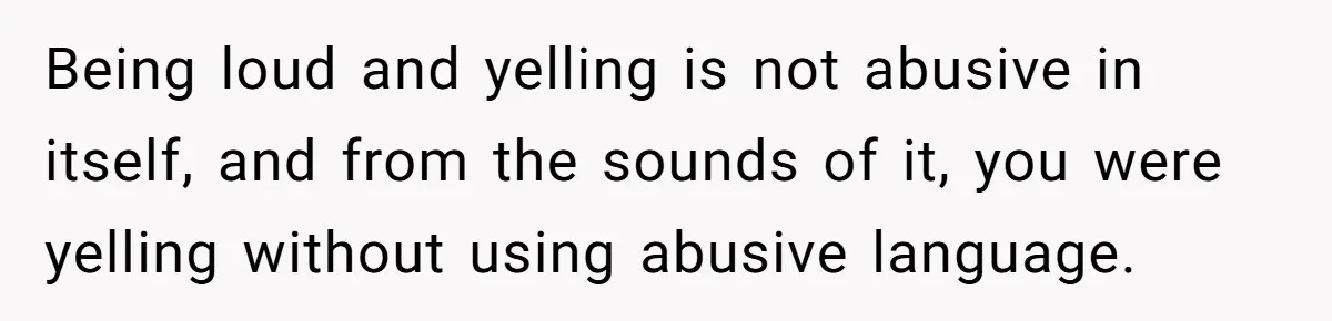 Being loud and yelling is not abusive in itself, and from the sounds of it, you were yelling without using abusive language.