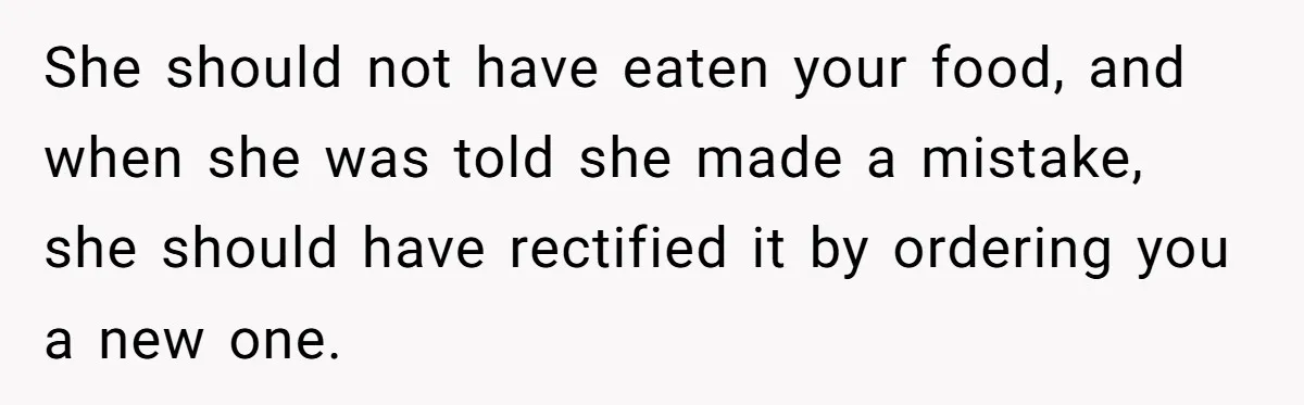 She should not have eaten your food, and when she was told she made a mistake, she should have rectified it by ordering you a new one.