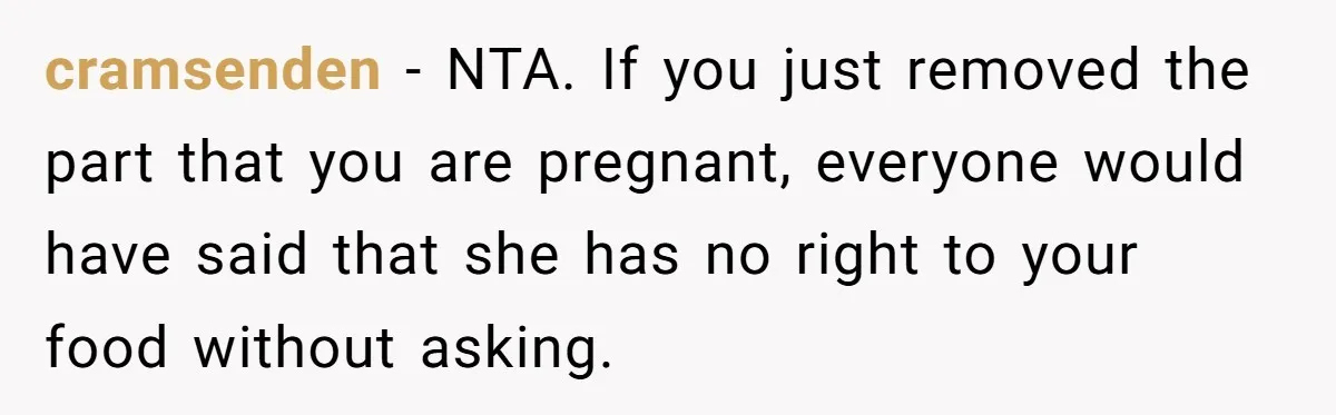 cramsenden − NTA. If you just removed the part that you are pregnant, everyone would have said that she has no right to your food without asking.