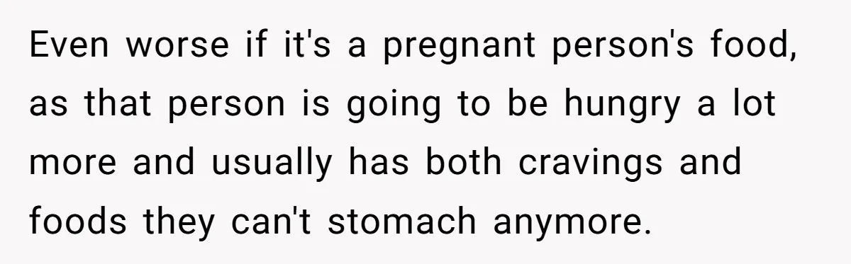 Even worse if it's a pregnant person's food, as that person is going to be hungry a lot more and usually has both cravings and foods they can't stomach anymore.
