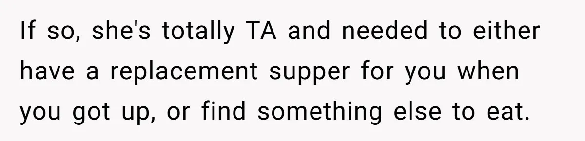 If so, she's totally TA and needed to either have a replacement supper for you when you got up, or find something else to eat.