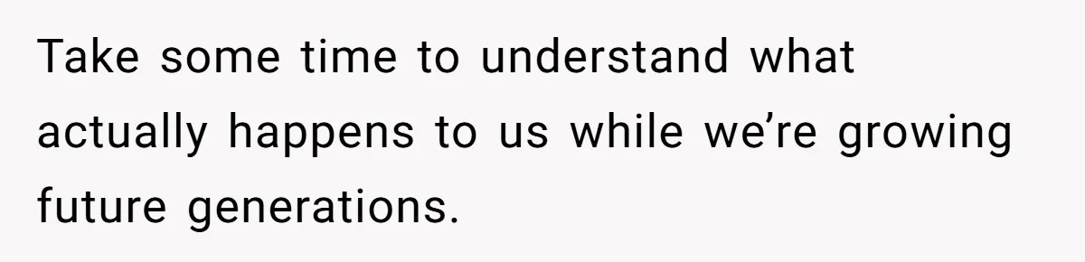 Take some time to understand what actually happens to us while we’re growing future generations.