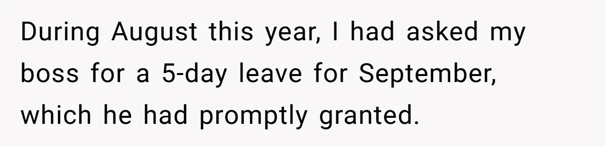 During August this year, I had asked my boss for a 5-day leave for September, which he had promptly granted.