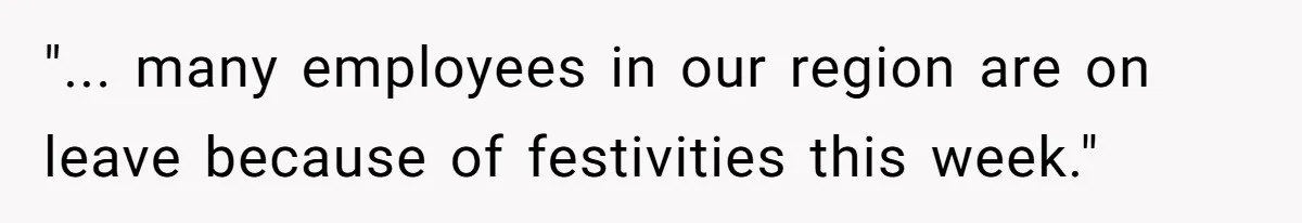 "... many employees in our region are on leave because of festivities this week."