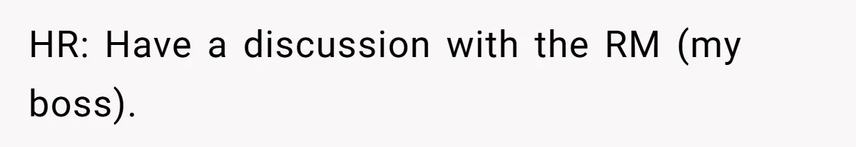 HR: Have a discussion with the RM (my boss).