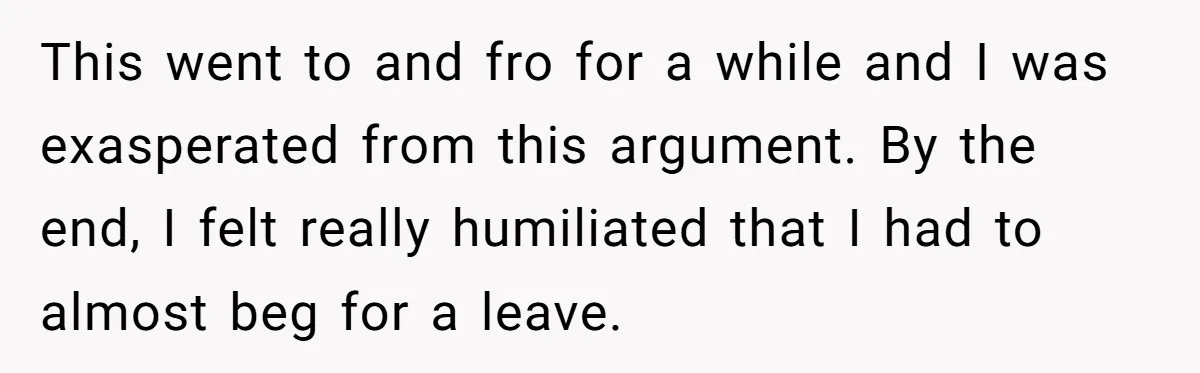 This went to and fro for a while and I was exasperated from this argument. By the end, I felt really humiliated that I had to almost beg for a...