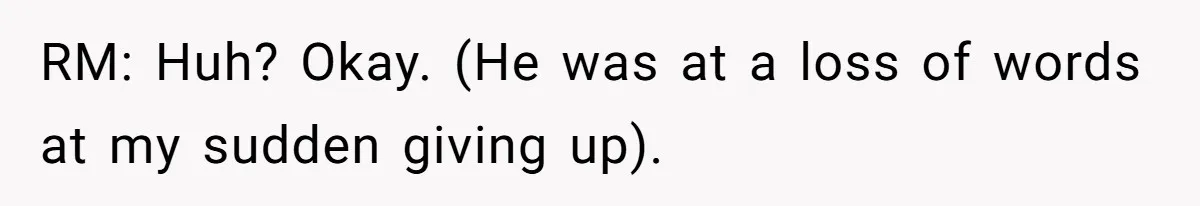 RM: Huh? Okay. (He was at a loss of words at my sudden giving up).