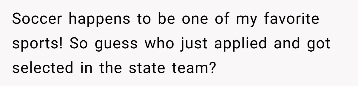 Soccer happens to be one of my favorite sports! So guess who just applied and got selected in the state team?