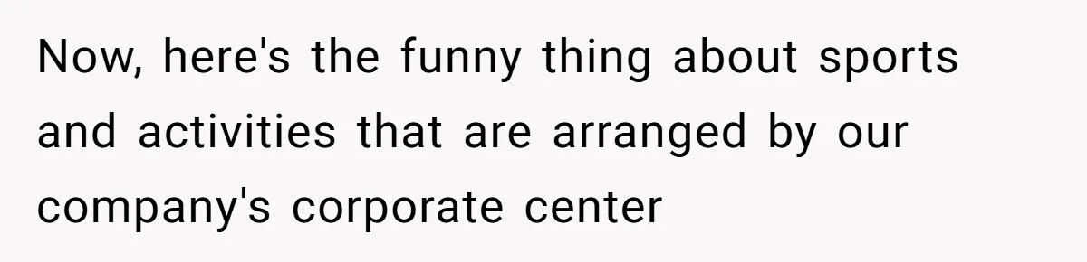 Now, here's the funny thing about sports and activities that are arranged by our company's corporate center