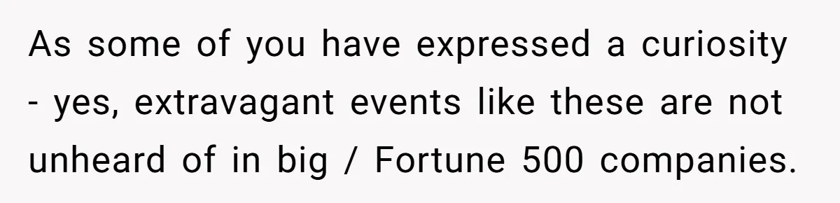 As some of you have expressed a curiosity - yes, extravagant events like these are not unheard of in big / Fortune 500 companies.