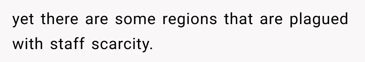 yet there are some regions that are plagued with staff scarcity.