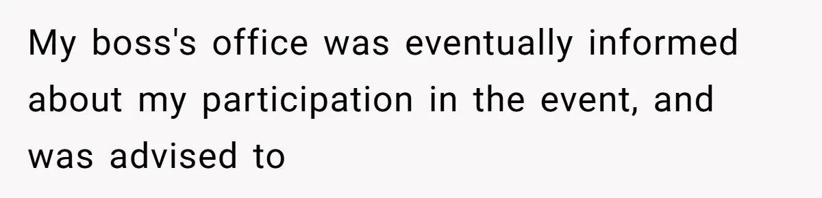 My boss's office was eventually informed about my participation in the event, and was advised to