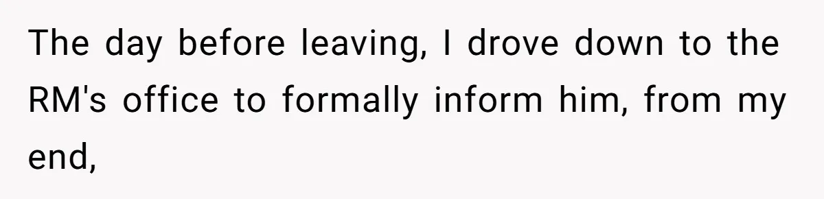 The day before leaving, I drove down to the RM's office to formally inform him, from my end,