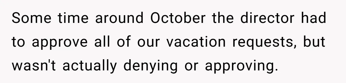 Some time around October the director had to approve all of our vacation requests, but wasn't actually denying or approving.