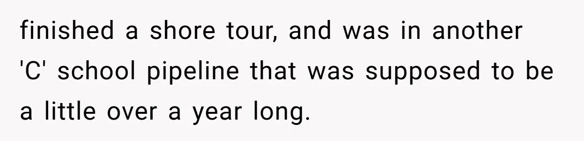 finished a shore tour, and was in another 'C' school pipeline that was supposed to be a little over a year long.