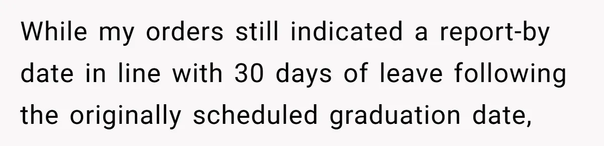While my orders still indicated a report-by date in line with 30 days of leave following the originally scheduled graduation date,