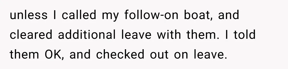 unless I called my follow-on boat, and cleared additional leave with them. I told them OK, and checked out on leave.