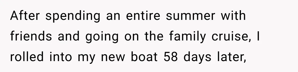 After spending an entire summer with friends and going on the family cruise, I rolled into my new boat 58 days later,