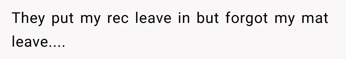 They put my rec leave in but forgot my mat leave....