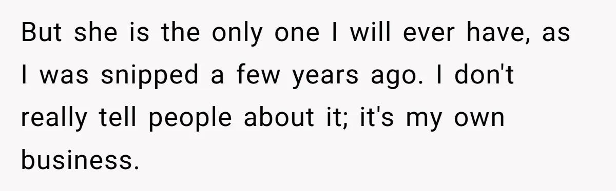 But she is the only one I will ever have, as I was snipped a few years ago. I don't really tell people about it; it's my own business.