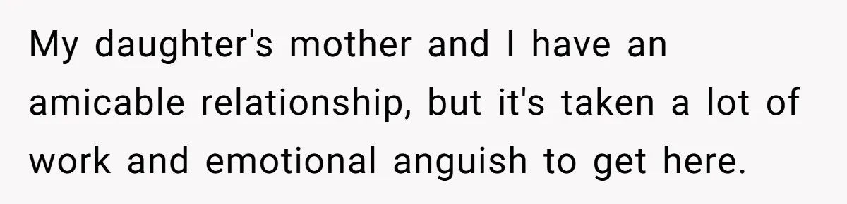 My daughter's mother and I have an amicable relationship, but it's taken a lot of work and emotional anguish to get here.