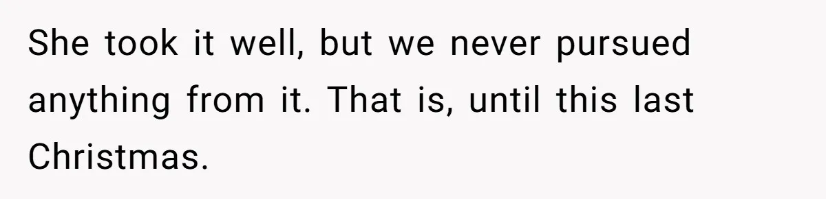 She took it well, but we never pursued anything from it. That is, until this last Christmas.