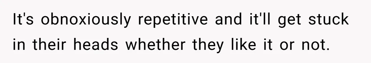 Neighbor Blasts Music At 7:30AM, Tenant Connects To Their Speakers And Plays Their Own Jam It's obnoxiously repetitive and it'll get stuck in their heads whether they like it or not.