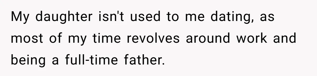 My daughter isn't used to me dating, as most of my time revolves around work and being a full-time father.