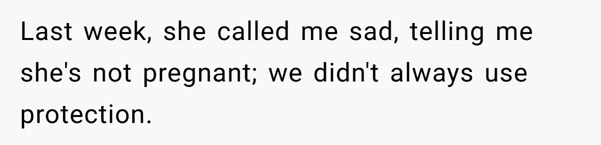 Last week, she called me sad, telling me she's not pregnant; we didn't always use protection.
