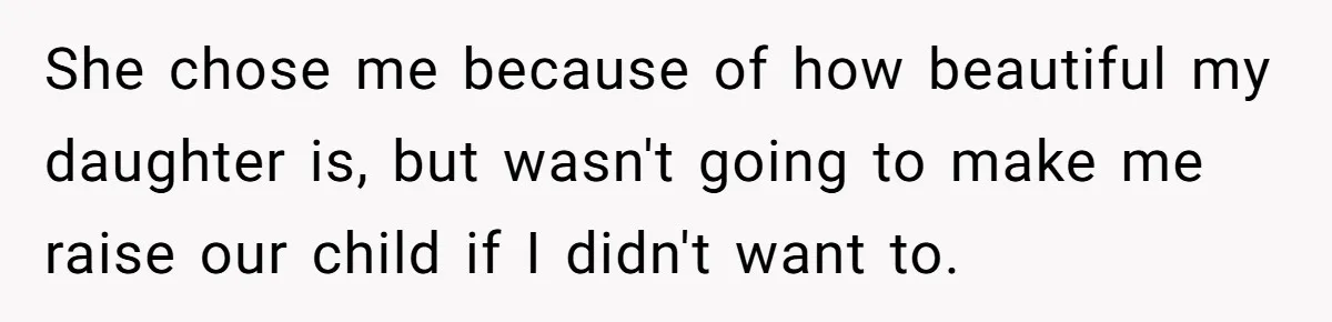 She chose me because of how beautiful my daughter is, but wasn't going to make me raise our child if I didn't want to.