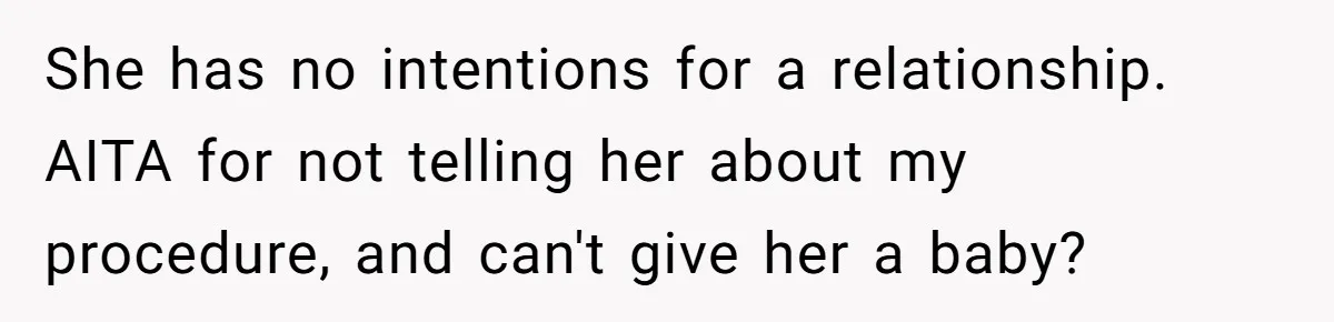 She has no intentions for a relationship. AITA for not telling her about my procedure, and can't give her a baby?