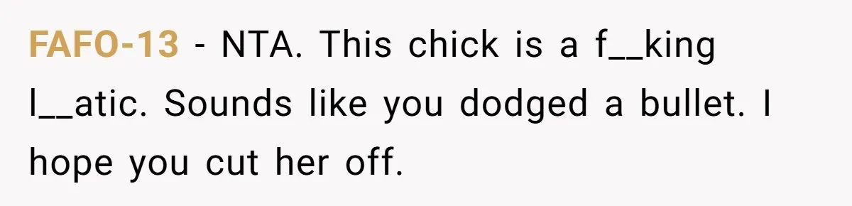 FAFO-13 − NTA. This chick is a f__king l__atic. Sounds like you dodged a bullet. I hope you cut her off.