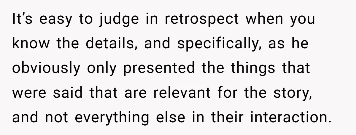 It’s easy to judge in retrospect when you know the details, and specifically, as he obviously only presented the things that were said that are relevant for the story, and...