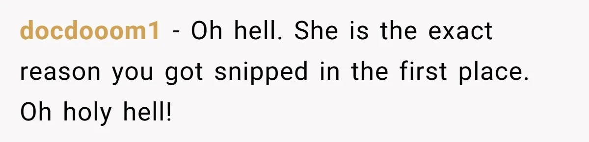 docdooom1 − Oh hell. She is the exact reason you got snipped in the first place. Oh holy hell!