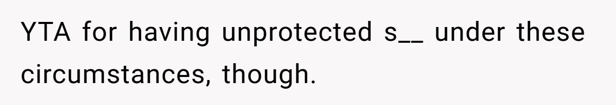 YTA for having unprotected s__ under these circumstances, though.