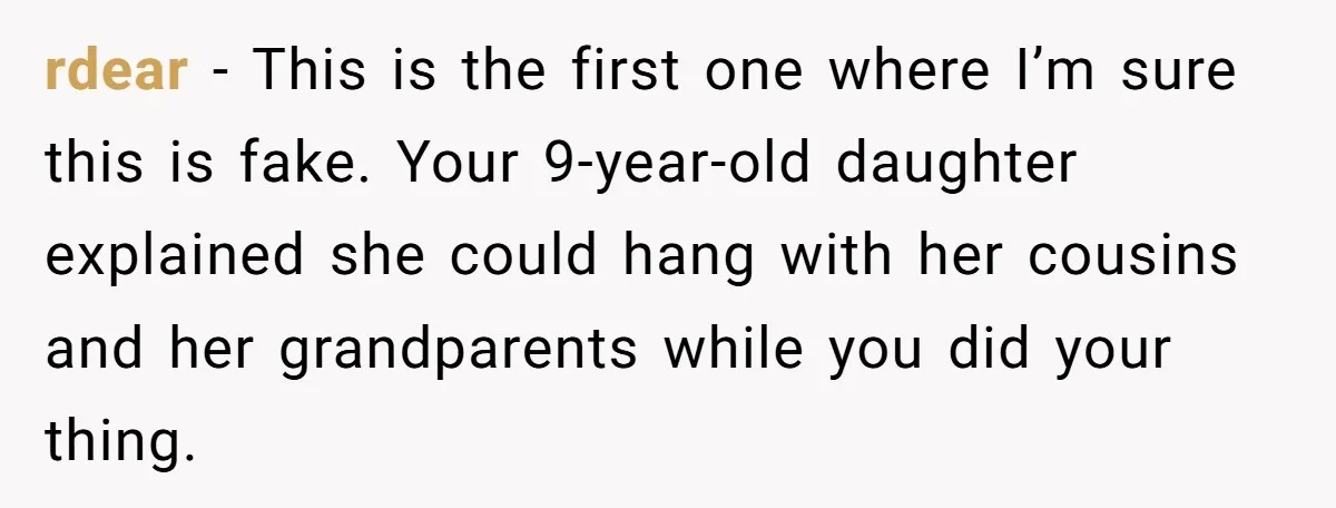rdear − This is the first one where I’m sure this is fake. Your 9-year-old daughter explained she could hang with her cousins and her grandparents while you did your...