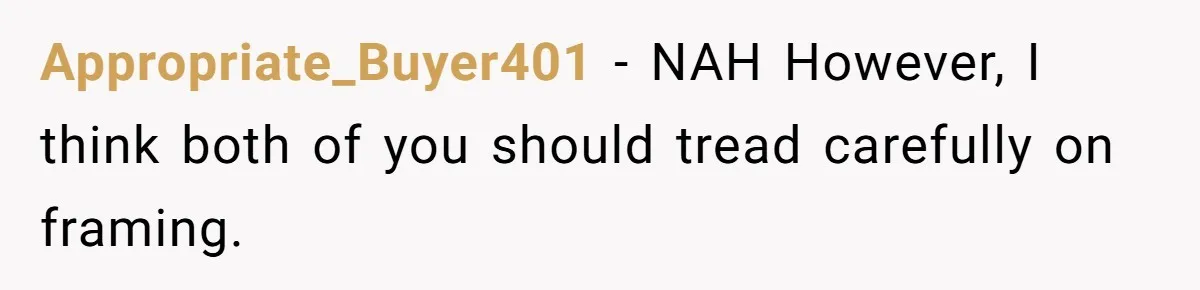 Appropriate_Buyer401 − NAH However, I think both of you should tread carefully on framing.