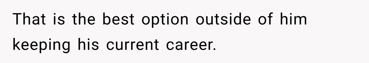 That is the best option outside of him keeping his current career.