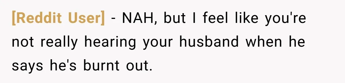 [Reddit User] − NAH, but I feel like you're not really hearing your husband when he says he's burnt out.