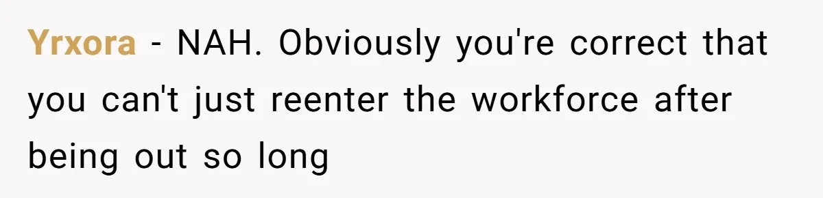 Yrxora − NAH. Obviously you're correct that you can't just reenter the workforce after being out so long