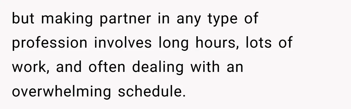 but making partner in any type of profession involves long hours, lots of work, and often dealing with an overwhelming schedule.