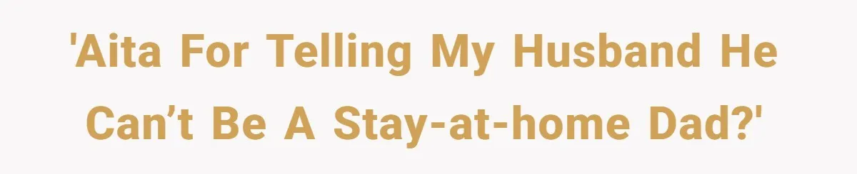 'AITA for telling my husband he can’t be a stay-at-home dad?'