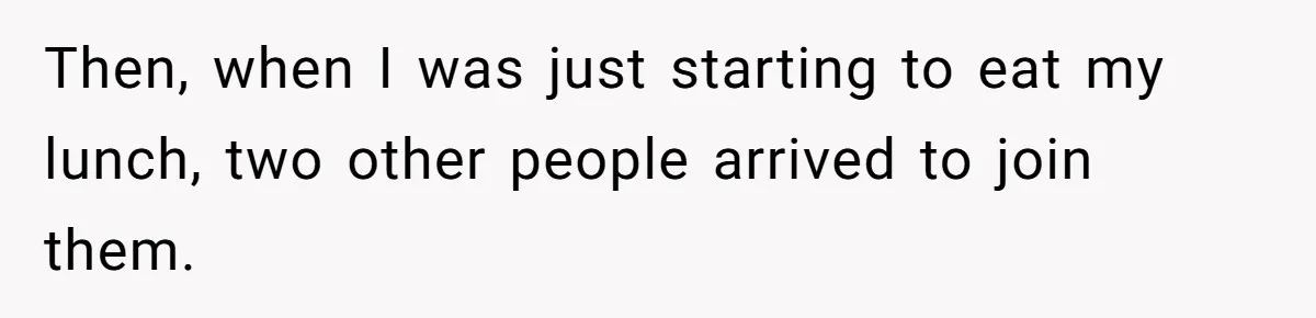 Then, when I was just starting to eat my lunch, two other people arrived to join them.