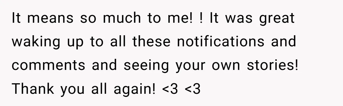 It means so much to me! ! It was great waking up to all these notifications and comments and seeing your own stories! Thank you all again! <3 <3
