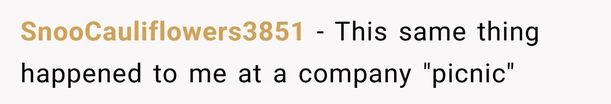 SnooCauliflowers3851 − This same thing happened to me at a company "picnic"