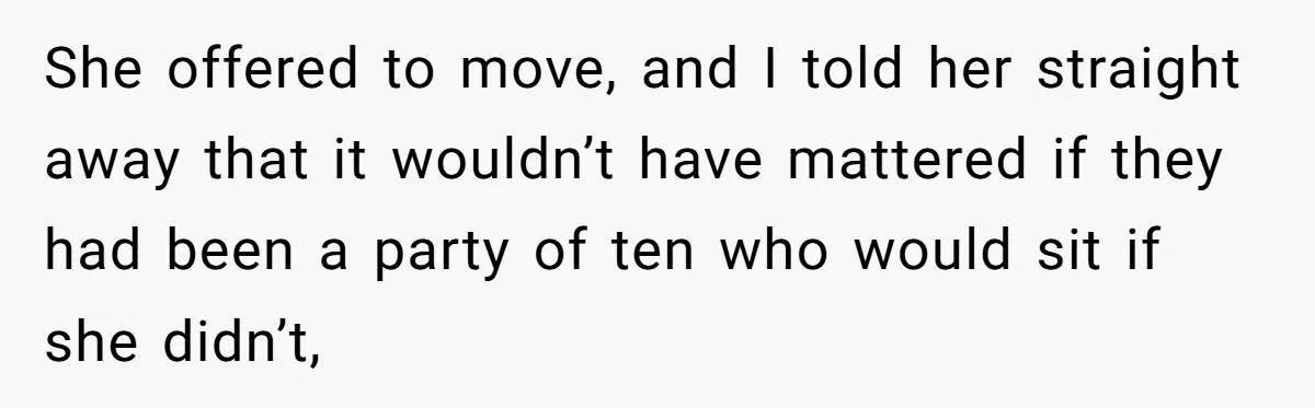 She offered to move, and I told her straight away that it wouldn’t have mattered if they had been a party of ten who would sit if she didn’t,