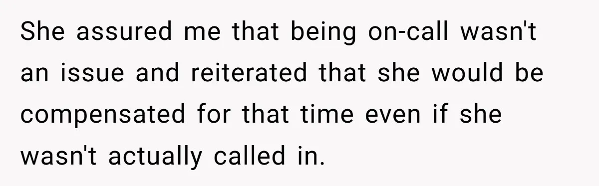 She assured me that being on-call wasn't an issue and reiterated that she would be compensated for that time even if she wasn't actually called in.