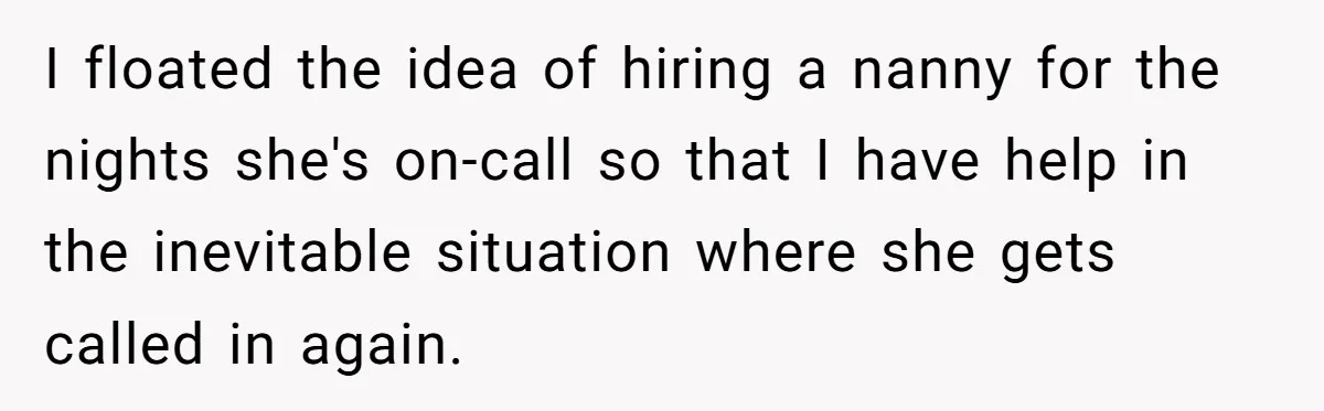 I floated the idea of hiring a nanny for the nights she's on-call so that I have help in the inevitable situation where she gets called in again.
