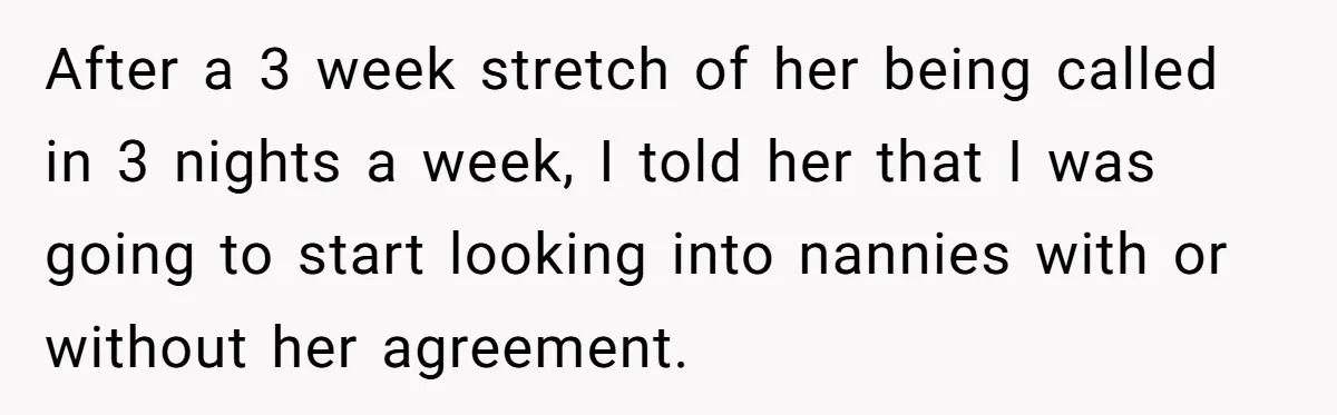 After a 3 week stretch of her being called in 3 nights a week, I told her that I was going to start looking into nannies with or without her...