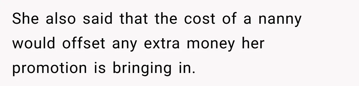 She also said that the cost of a nanny would offset any extra money her promotion is bringing in.